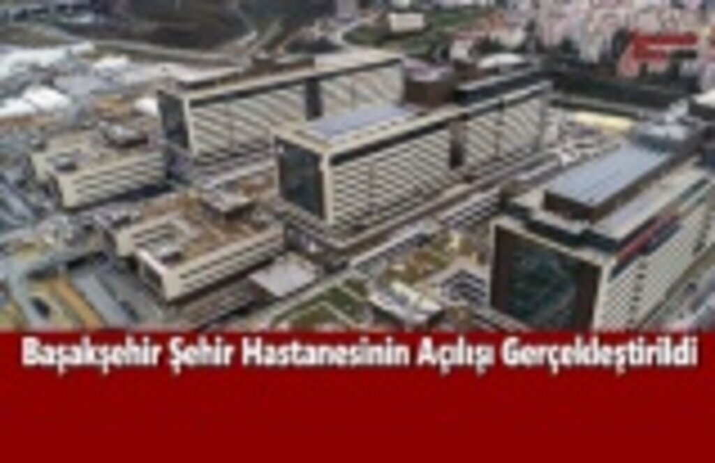Başakşehir Şehir Hastanesinin Açılışı Gerçekleştirildi
