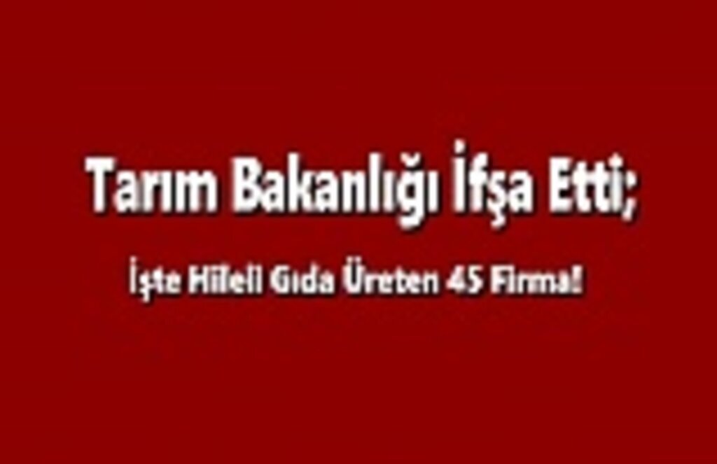 İşte Hileli Gıda Üreten 45 Firma!