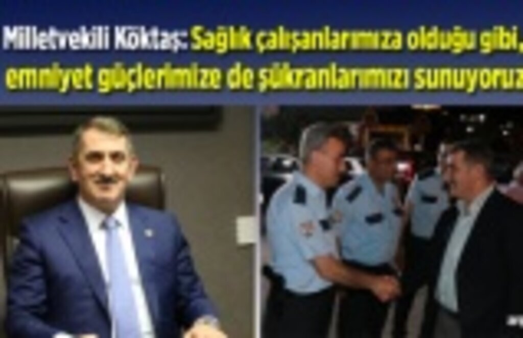 Milletvekili Köktaş: Sağlık çalışanlarımıza olduğu gibi, emniyet güçlerimize de şükranlarımızı sunuyoruz