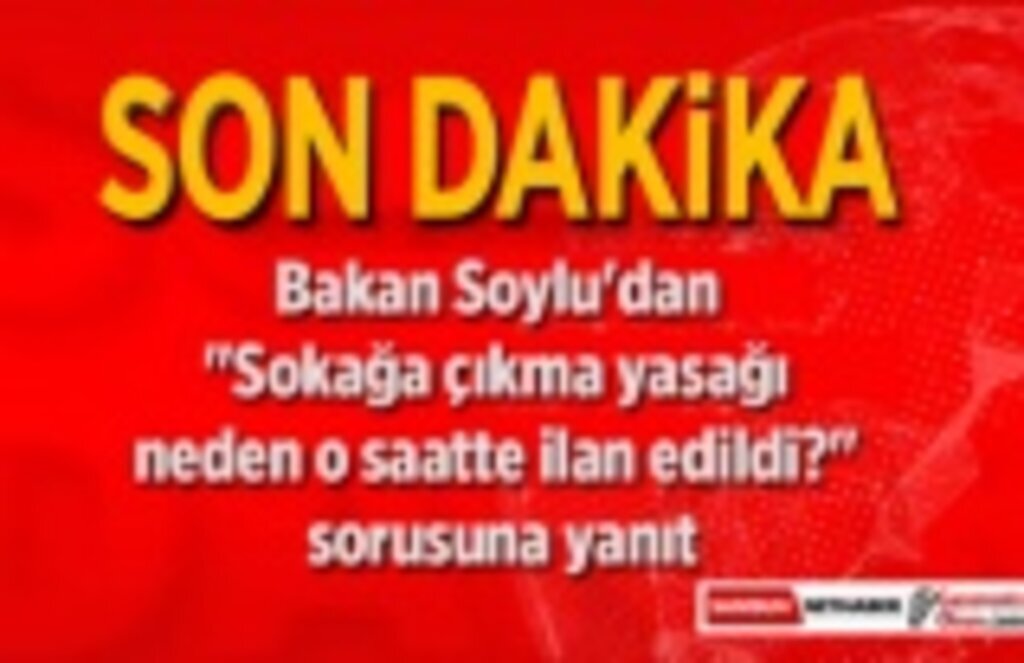 Sokağa çıkma yasağı neden o saatte ilan edildi? sorusuna Bakan Soylu yanıt verdi