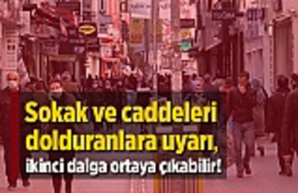 Sokak ve caddeleri dolduranlara uyarı, ikinci dalga ortaya çıkabilir!