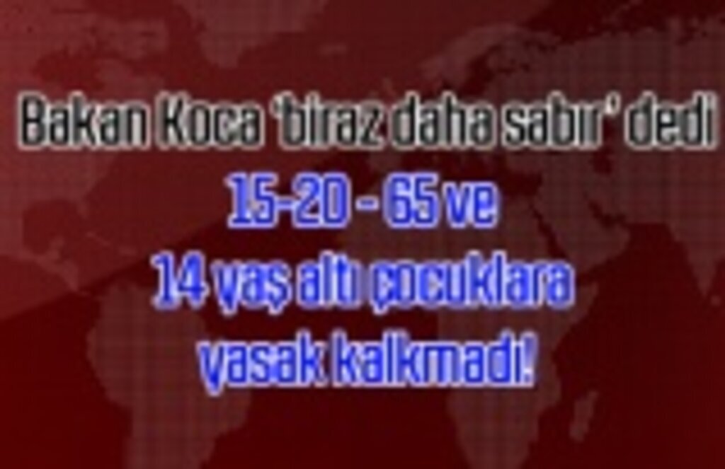 15-20, 65 ve 14 yaş altı çocuklara yasak kalkmadı!
