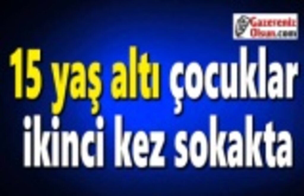 15 yaş altı çocuklar ikinci kez sokakta