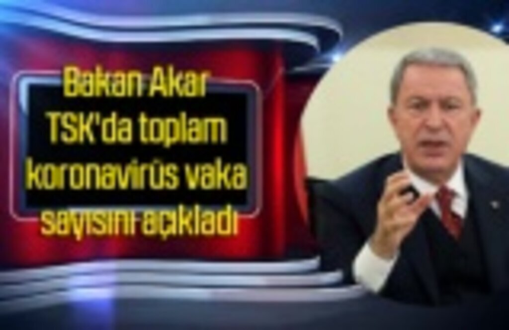 Bakan Akar TSK'da toplam koronavirüs vaka sayısını açıkladı