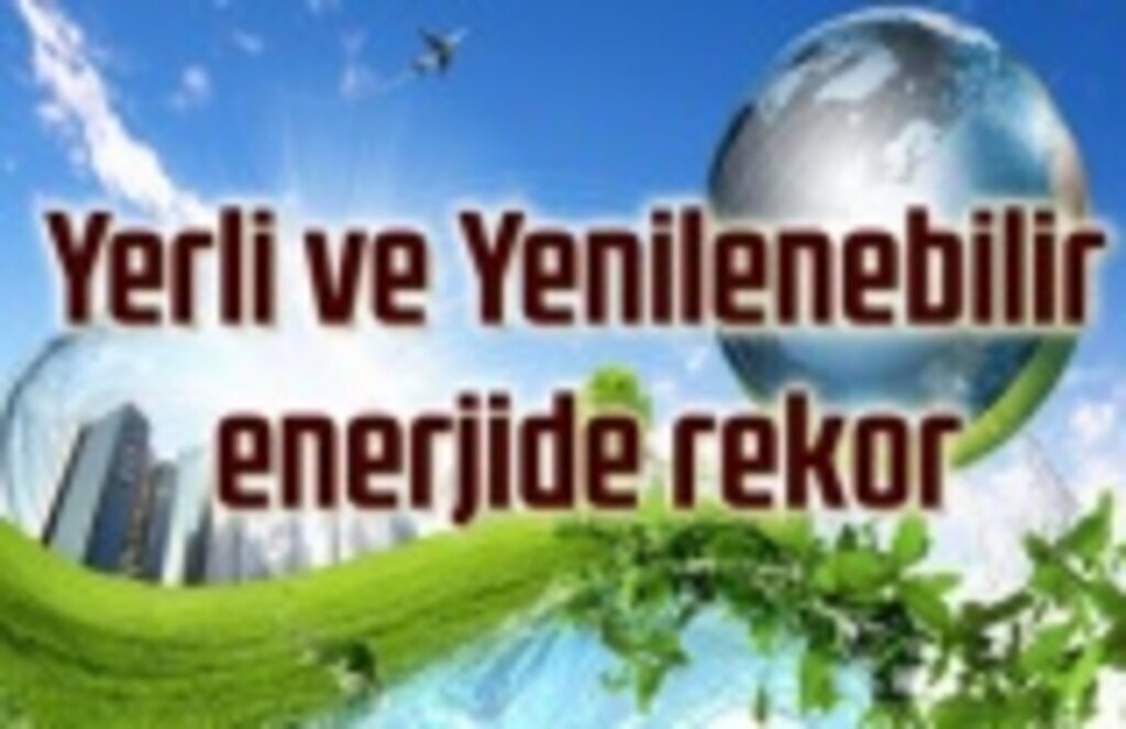 Bakan Dönmez açıkladı, Yerli ve Yenilenebilir enerjide rekor