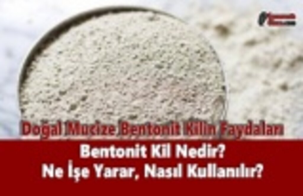 Bentonit Kil Nedir? Ne İşe Yarar, Nasıl Kullanılır? Doğal Mucize Bentonit Kilin Faydaları