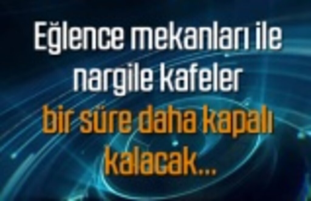 Eğlence mekanları ile nargile kafeler ne zaman açılacak?