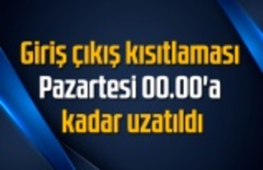 Giriş çıkış kısıtlaması Pazartesi 00.00'a kadar uzatıldı