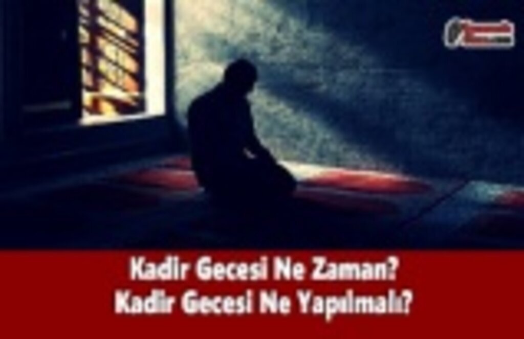 Kadir Gecesi Ne Zaman? Kadir Gecesi Ne Yapılmalı?
