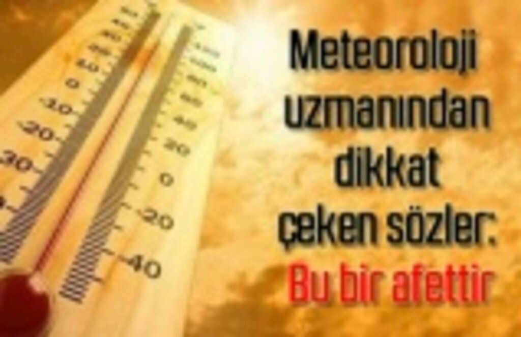 Meteoroloji uzmanı dikkat çeken sözler: Bu bir afettir