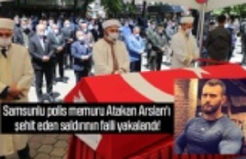 Samsunlu polis memuru Atakan Arslan'ı şehit eden saldırının faili yakalandı!