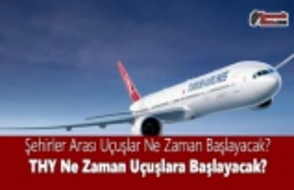Şehirler Arası Uçuşlar Ne Zaman Başlayacak? THY Ne Zaman Uçuşlara Başlayacak?