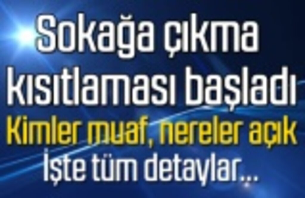 Sokağa çıkma kısıtlaması başladı, kimler muaf, nereler açık tüm detaylar