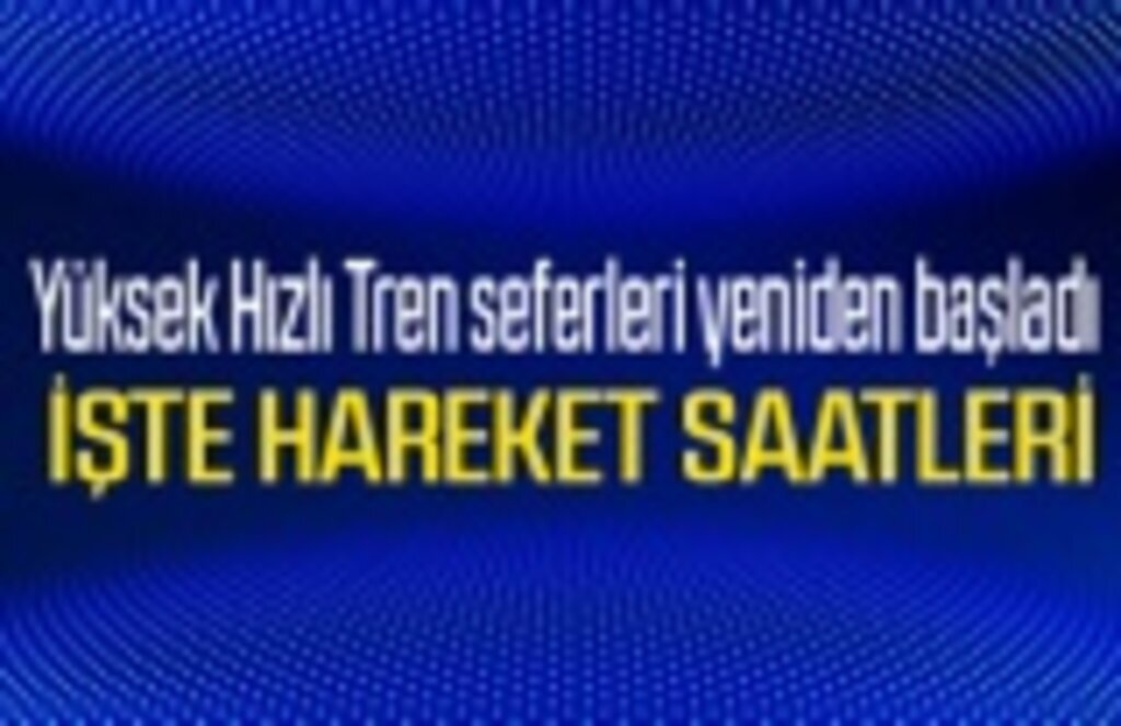 Yüksek Hızlı Tren seferleri yeniden başladı mı? Yüksek Hızlı Tren hareket saatleri