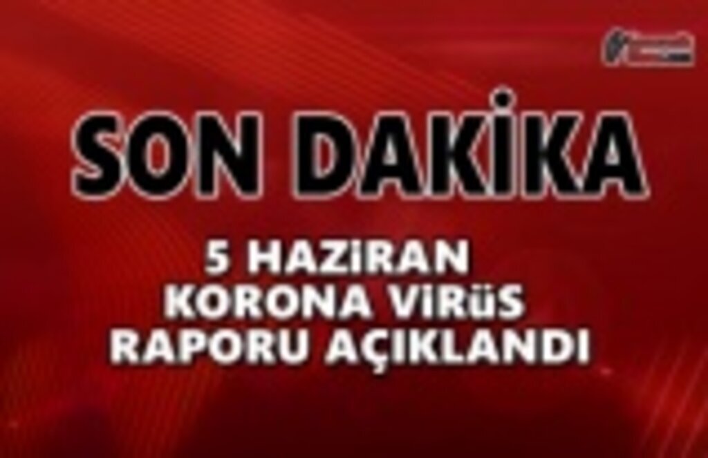 5 Haziran Koronavirüs Raporu Açıklandı