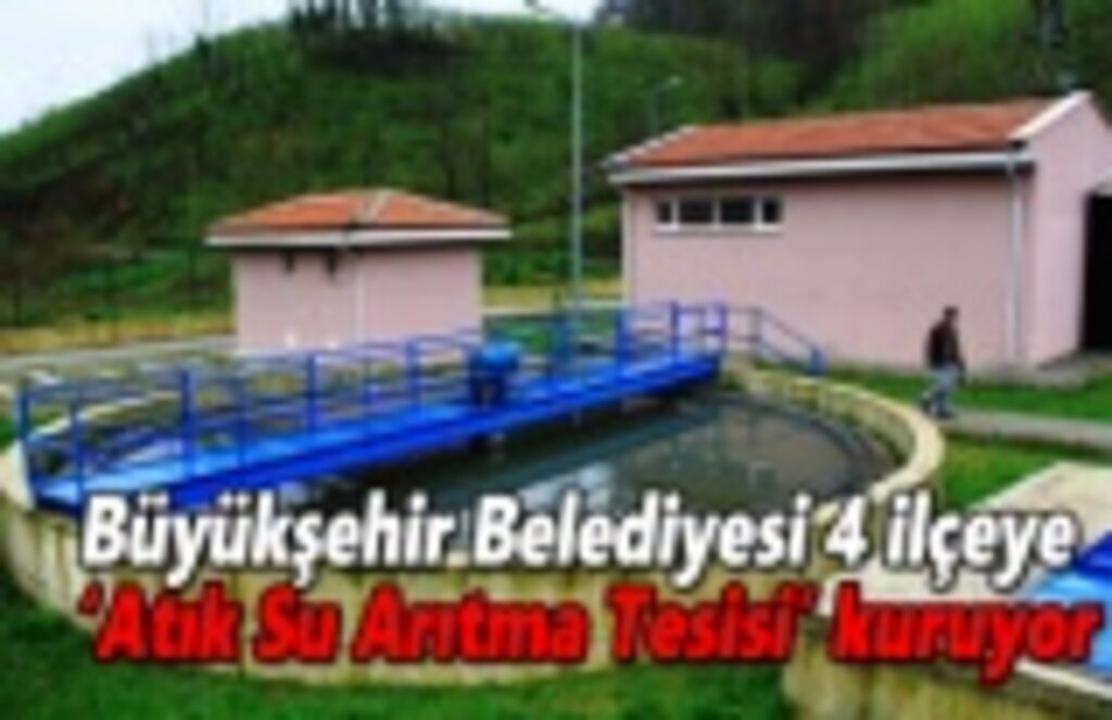 Büyükşehir Belediyesi 4 ilçeye ‘Atık Su Arıtma Tesisi’ kuruyor