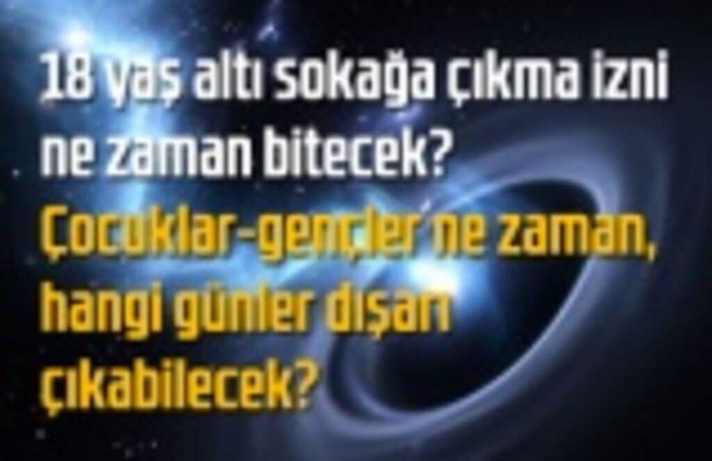 Çocukların gençlerin yasağı saat kaçta bitecek, hangi günler saatler dışarı çıkabilecek?