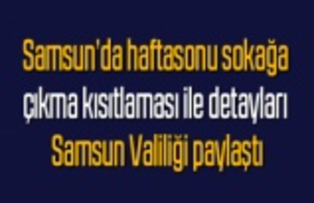Haftasonu sokağa çıkma kısıtlaması ile detaylar - Samsun Haber