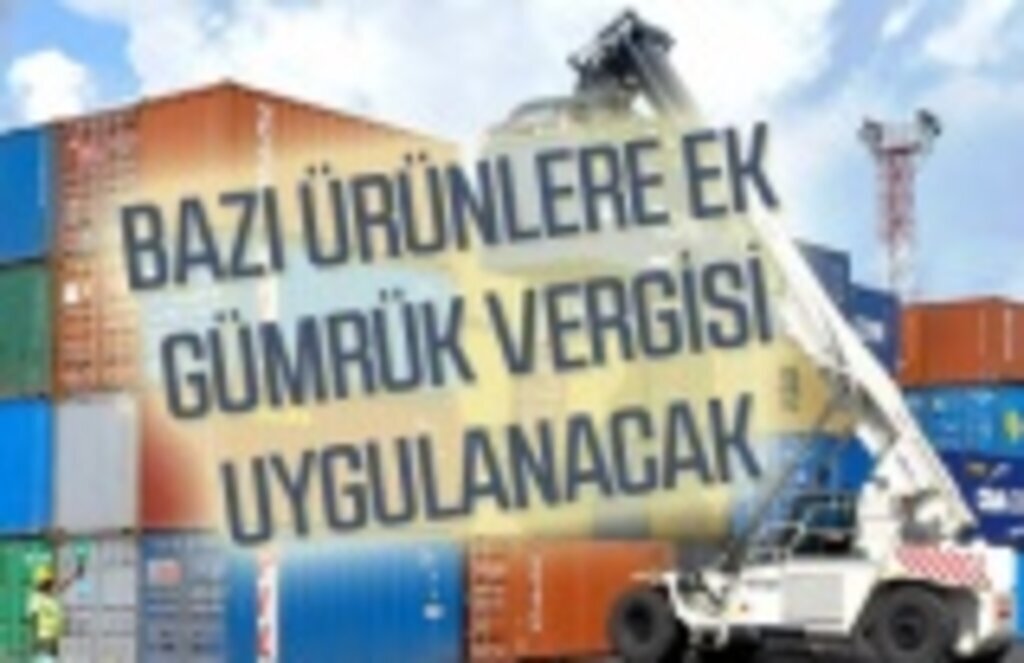 İthalatta hangi ürünlere ilave gümrük vergisi getirildi!