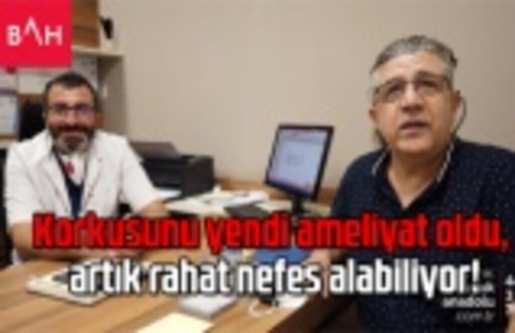Korkusunu yendi ameliyat oldu, artık rahat nefes alabiliyor!