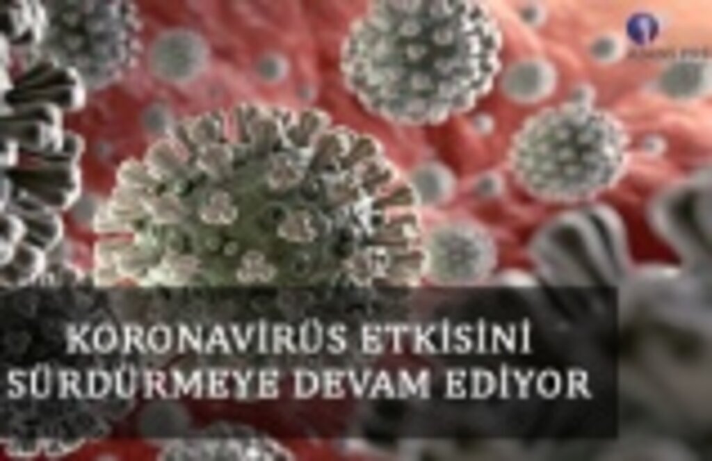 Koronavirüs etkisini sürdürmeye devam ediyor