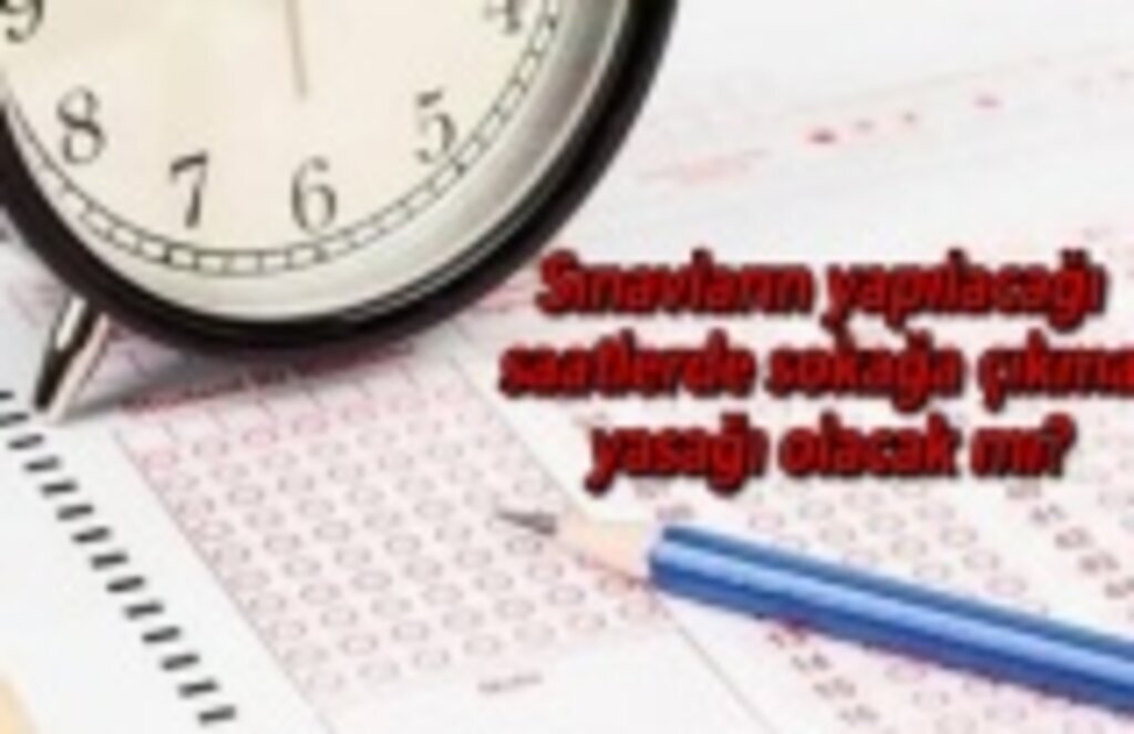 Sınavların yapılacağı saatlerde sokağa çıkma yasağı olacak mı?