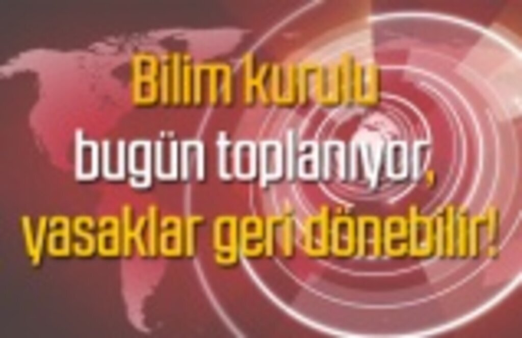 Yasaklar geri dönebilir, bilim kurulunda masaya yatırılacak!