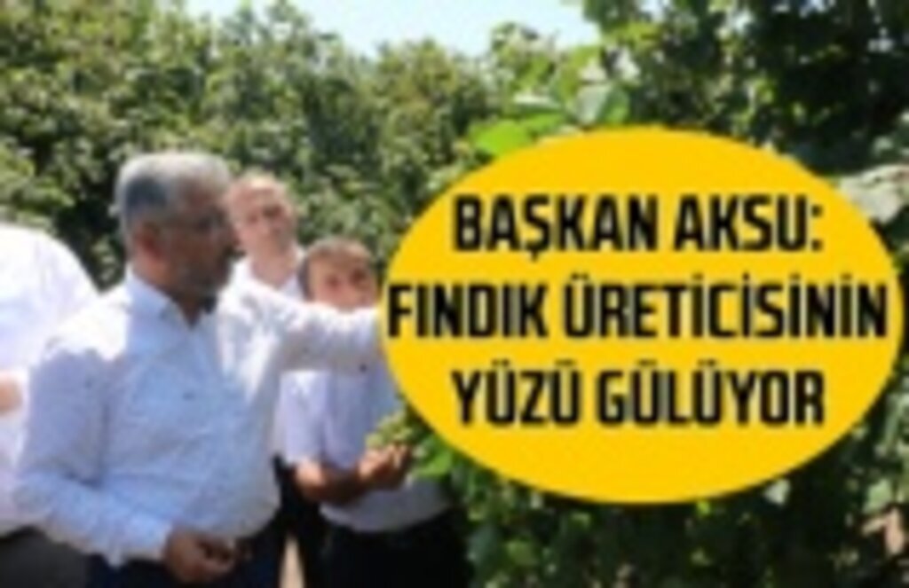 Başkan Aksu, Fındık üreticisinin yüzü gülüyor