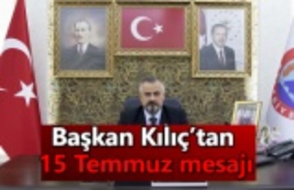Başkan Kılıç'tan 15 Temmuz mesajı