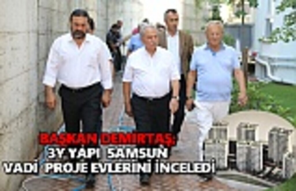 Başkan Demirtaş; 3Y yapı Samsun vadi proje evlerini inceledi