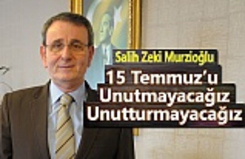 Başkan Murzioğlu, 15 Temmuz’u unutmayacağız, unutturmayacağız