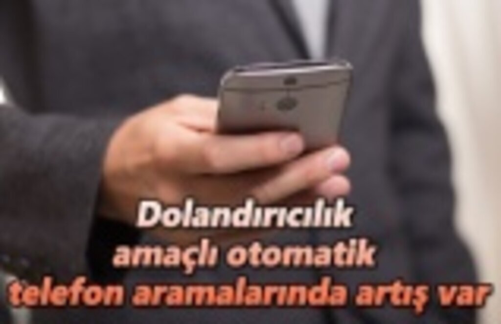 Dolandırıcılık amaçlı otomatik telefon aramalarında artış var