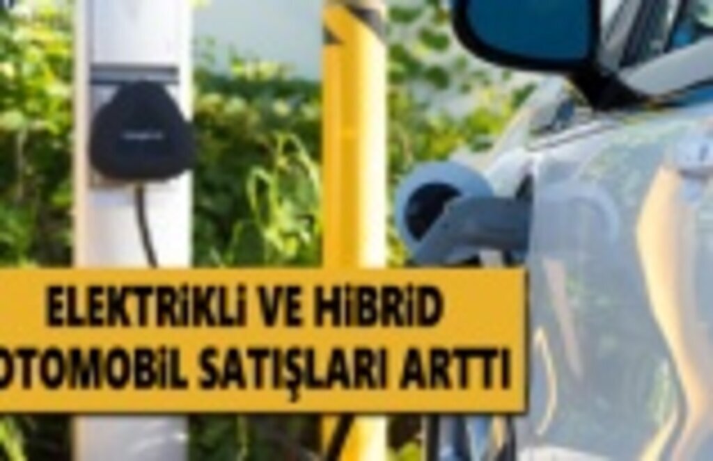 Elektrikli ve Hibrid Otomobil Satışları Arttı