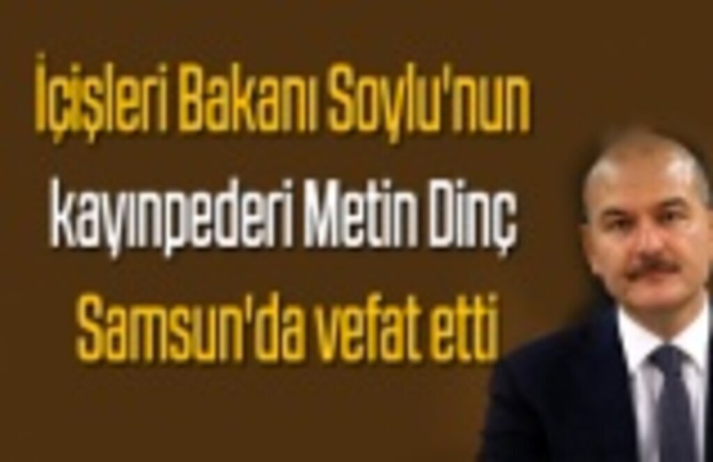 Bakan Soylu'nun kayınpederi Metin Dinç Bafra'da vefat etti
