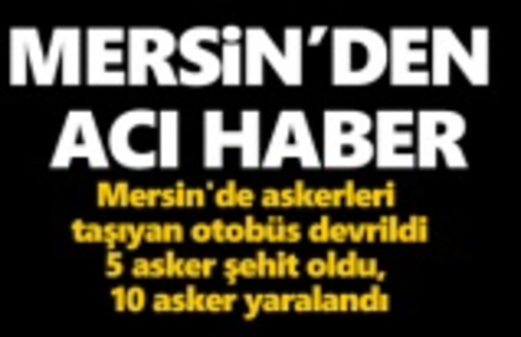 Mersin'den acı haber : 5 asker şehit oldu, 10 asker yaralandı