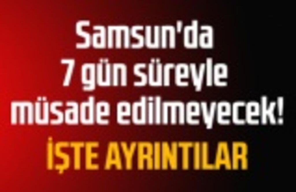 Samsun'da 7 gün süreyle müsade edilmeyecek!