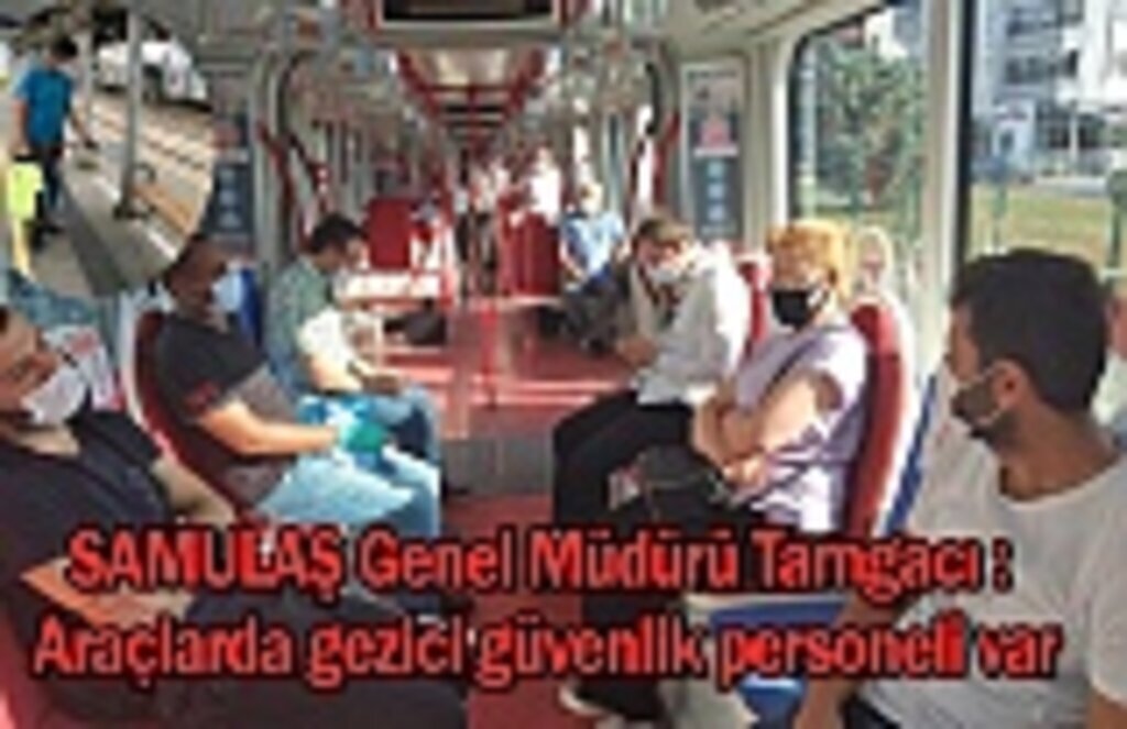 SAMULAŞ Genel Müdürü Tamgacı : Araçlarda gezici güvenlik personeli var