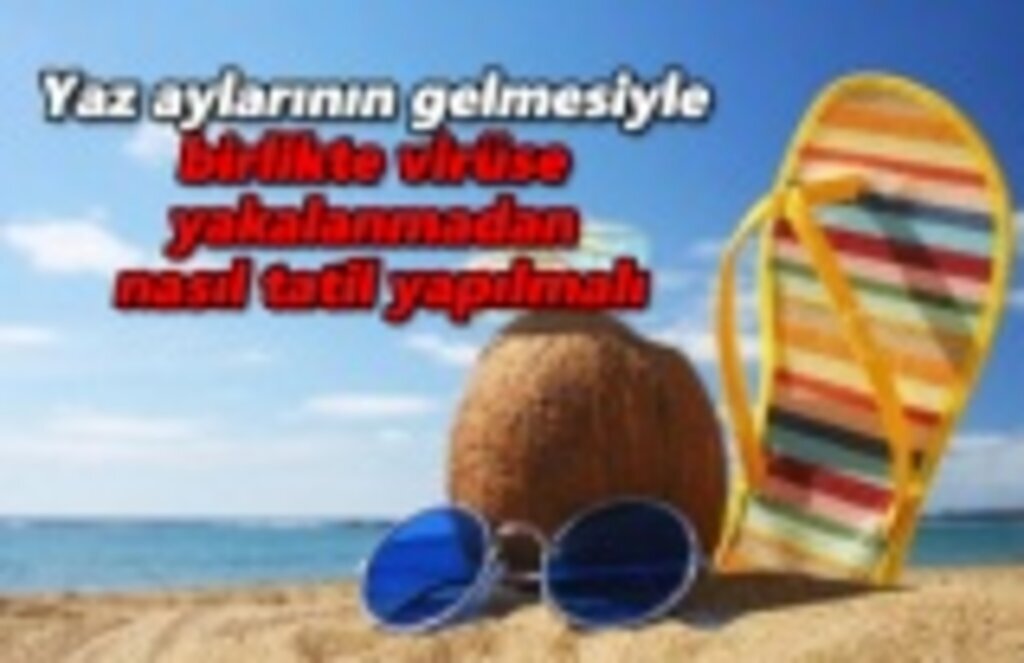 Yaz aylarında virüse kapılmadan nasıl tatil yapılır?
