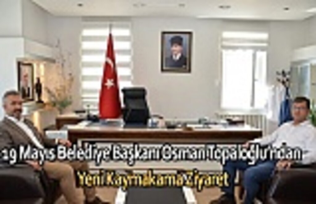 19 Mayıs Belediye Başkanı Osman Topaloğlu’ndan Yeni Kaymakama Ziyaret
