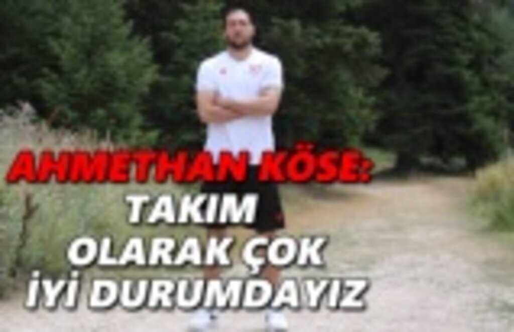 Ahmethan Köse : Takım olarak çok iyi durumdayız
