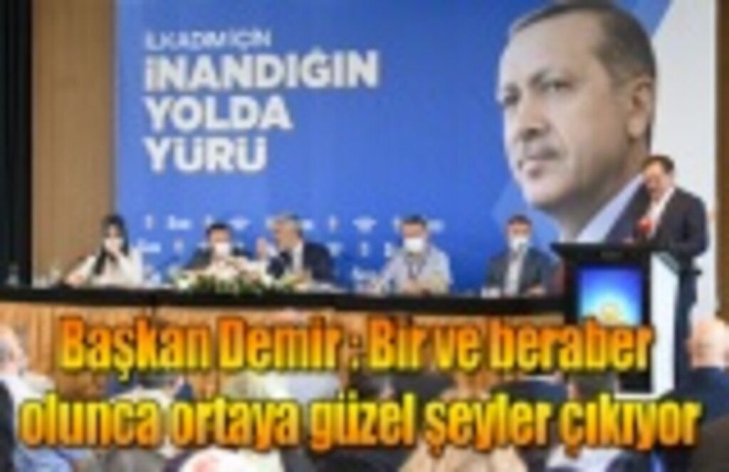 Başkan Demir : Bir ve beraber olunca ortaya güzel şeyler çıkıyor