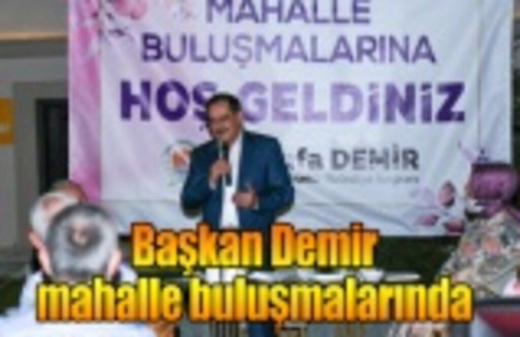 Başkan Demir mahalle buluşmalarında