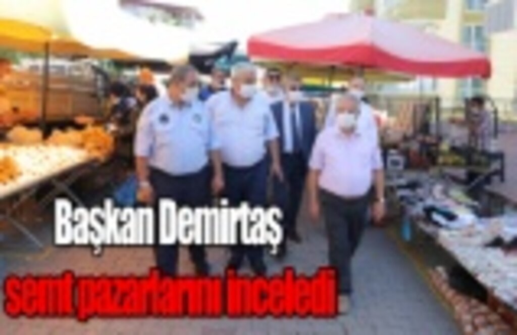 Başkan Demirtaş semt pazarlarını inceledi