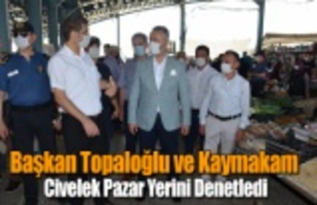 Başkan Topaloğlu ve Kaymakam Civelek Pazar Yerini Denetledi