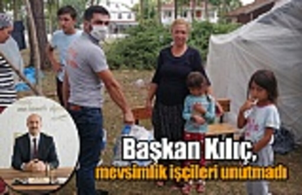 Başkan Kılıç, mevsimlik işçileri unutmadı