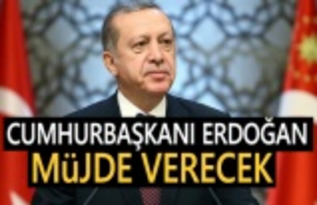 Cumhurbaşkanı Recep Tayyip Erdoğan, bugün Müjde verecek!