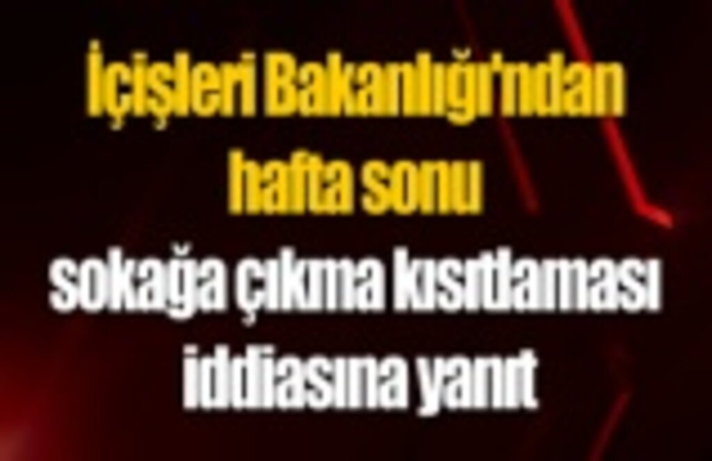Hafta sonu sokağa çıkma kısıtlaması iddiasına yanıt