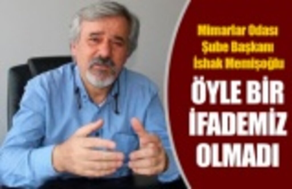 Mimarlar Odası Şube Başkanı İshak Memişoğlu: Gerçeği Yazmadılar