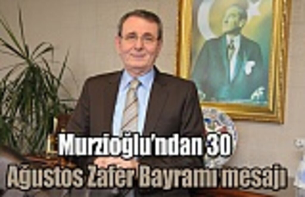 Murzioğlu’ndan 30 Ağustos Zafer Bayramı mesajı