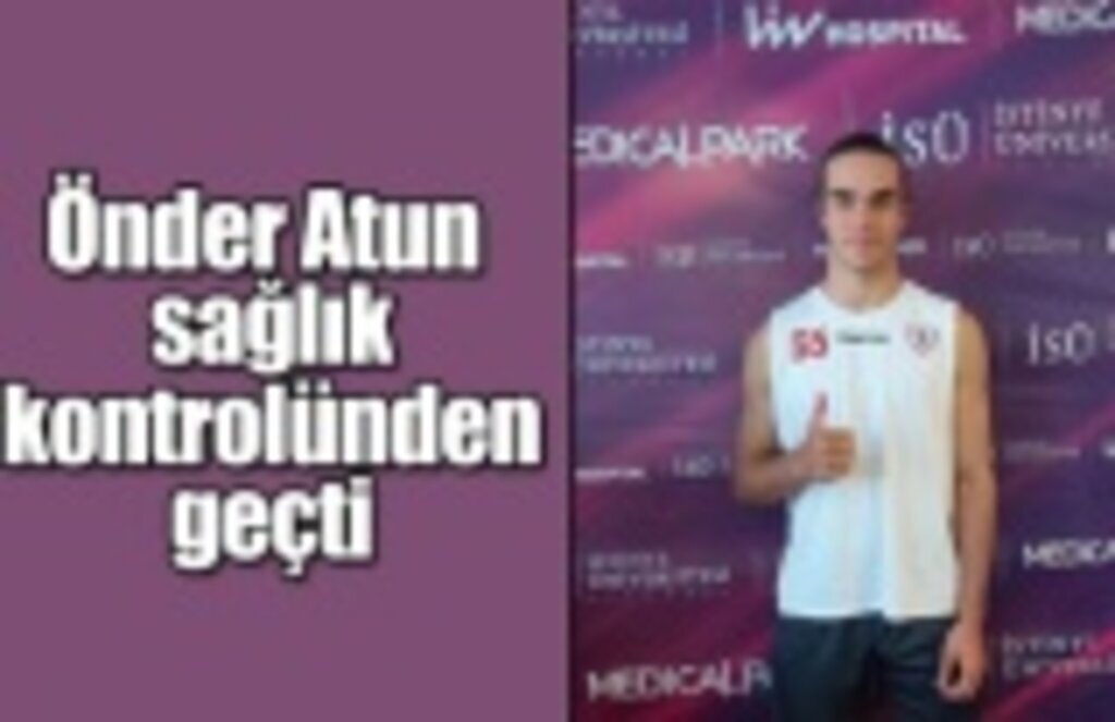 Önder Atun sağlık kontrolünden geçti